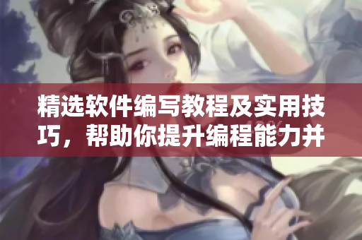 精选软件编写教程及实用技巧,帮助你提升编程能力并打造高效程序 精选软件编写教程及实用技巧,帮助你提升编程能力并打造高效程序