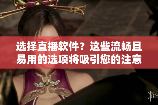选择直播软件?这些流畅且易用的选项将吸引您的注意! 选择直播软件?这些流畅且易用的选项将吸引您的注意!