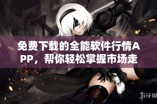 免费下载的全能软件行情APP,帮你轻松掌握市场走势 免费下载的全能软件行情APP,帮你轻松掌握市场走势