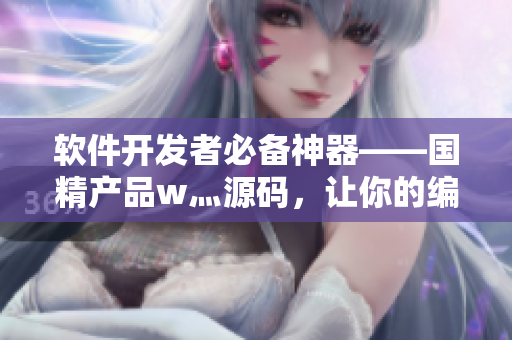 软件开发者必备神器——国精产品w灬源码，让你的编码更高效！