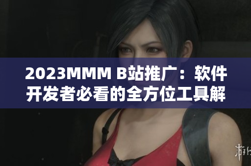 2023MMM B站推广:软件开发者必看的全方位工具解析! 2023MMM B站推广:软件开发者必看的全方位工具解析!