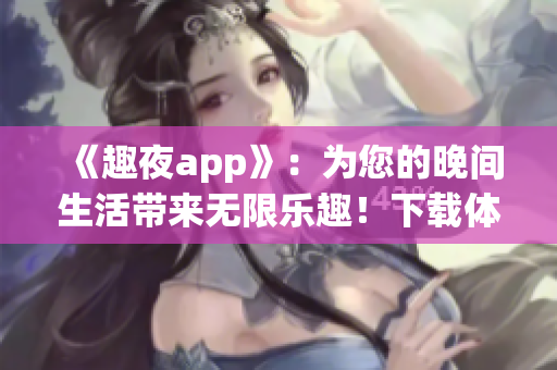 《趣夜app》：为您的晚间生活带来无限乐趣！下载体验吧！