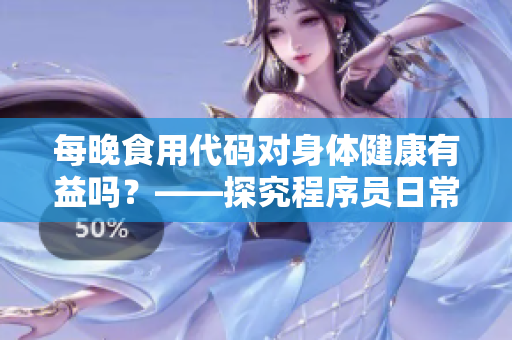 每晚食用代码对身体健康有益吗？——探究程序员日常编写代码对身体健康的影响