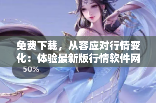 免费下载,从容应对行情变化:体验最新版行情软件网站 免费下载,从容应对行情变化:体验最新版行情软件网站