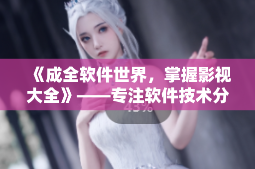 《成全软件世界，掌握影视大全》——专注软件技术分享及影视资源整理的网站