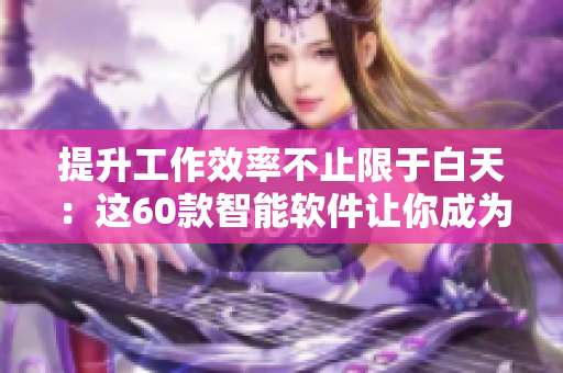 提升工作效率不止限于白天：这60款智能软件让你成为夜猫子！