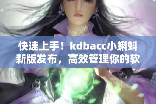 快速上手！kdbacc小蝌蚪新版发布，高效管理你的软件项目！