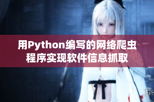 用Python编写的网络爬虫程序实现软件信息抓取 用Python编写的网络爬虫程序实现软件信息抓取
