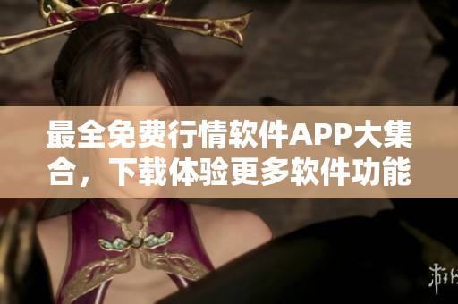最全免费行情软件APP大集合，下载体验更多软件功能！