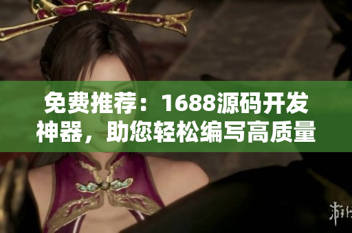 免费推荐：1688源码开发神器，助您轻松编写高质量软件