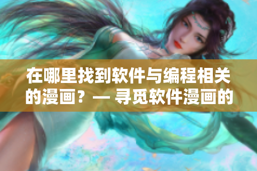 在哪里找到软件与编程相关的漫画?— 寻觅软件漫画的入口 在哪里找到软件与编程相关的漫画?— 寻觅软件漫画的入口