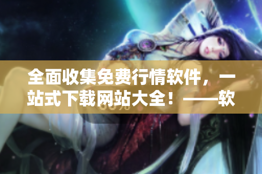 全面收集免费行情软件，一站式下载网站大全！——软件爱好者必备