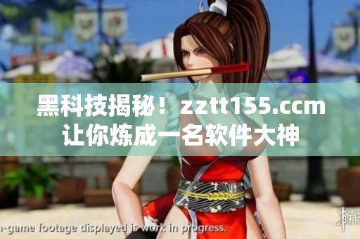 黑科技揭秘!zztt155.ccm让你炼成一名软件大神 黑科技揭秘!zztt155.ccm让你炼成一名软件大神