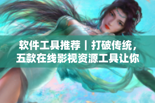 软件工具推荐｜打破传统，五款在线影视资源工具让你不出门也不孤独