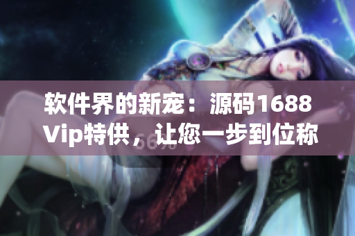 软件界的新宠：源码1688 Vip特供，让您一步到位称霸编程江湖！