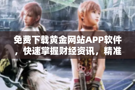 免费下载黄金网站APP软件，快速掌握财经资讯，精准决策投资！