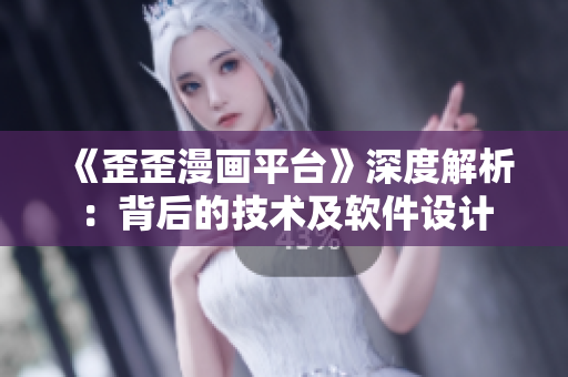 《歪歪漫画平台》深度解析：背后的技术及软件设计
