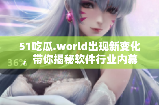 51吃瓜.world出现新变化，带你揭秘软件行业内幕