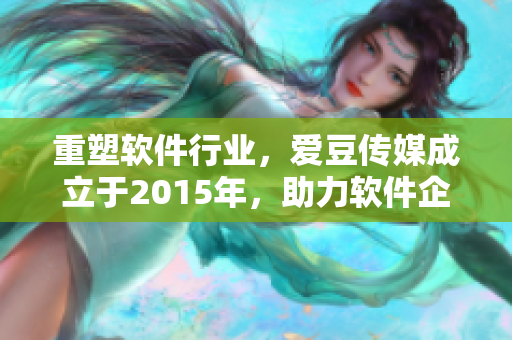 重塑软件行业，爱豆传媒成立于2015年，助力软件企业发展