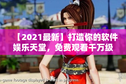 【2021最新】打造你的软件娱乐天堂,免费观看千万级软件资源! 【2021最新】打造你的软件娱乐天堂,免费观看千万级软件资源!