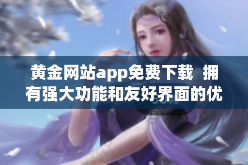 黄金网站app免费下载  拥有强大功能和友好界面的优秀软件