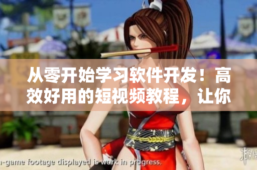从零开始学习软件开发！高效好用的短视频教程，让你快速入门编程技能！