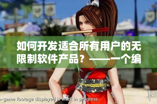如何开发适合所有用户的无限制软件产品？——一个编辑的思考