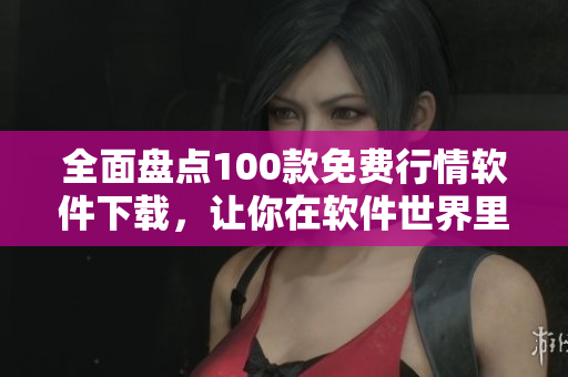 全面盘点100款免费行情软件下载，让你在软件世界里更懂行！