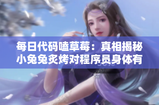 每日代码嗑草莓：真相揭秘小兔兔炙烤对程序员身体有何影响？