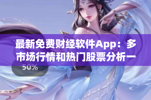 最新免费财经软件App:多市场行情和热门股票分析一网打尽! 最新免费财经软件App:多市场行情和热门股票分析一网打尽!
