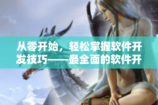 从零开始，轻松掌握软件开发技巧——最全面的软件开发视频教程
