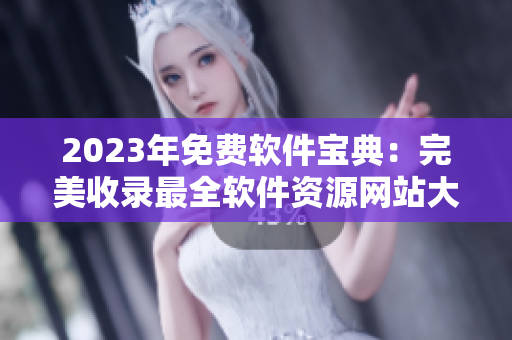 2023年免费软件宝典：完美收录最全软件资源网站大全