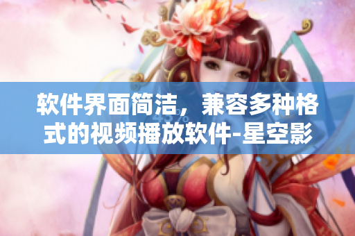 软件界面简洁，兼容多种格式的视频播放软件-星空影视大全免费观看