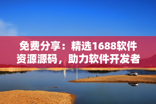 免费分享:精选1688软件资源源码,助力软件开发者快速构建项目 免费分享:精选1688软件资源源码,助力软件开发者快速构建项目