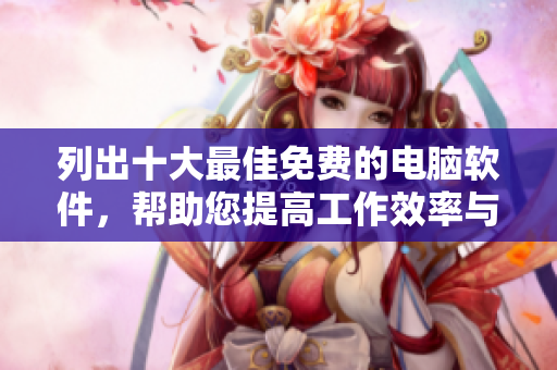 列出十大最佳免费的电脑软件,帮助您提高工作效率与个人娱乐体验! 列出十大最佳免费的电脑软件,帮助您提高工作效率与个人娱乐体验!
