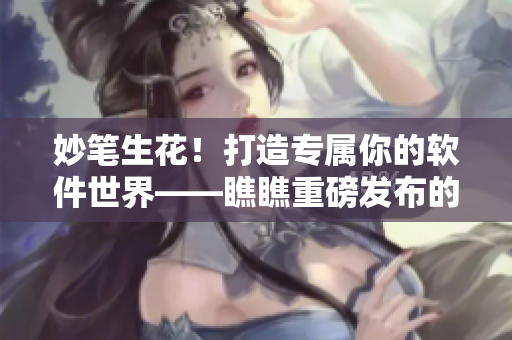 妙笔生花！打造专属你的软件世界——瞧瞧重磅发布的歪歪漫画平台