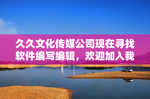 久久文化传媒公司现在寻找软件编写编辑，欢迎加入我们的团队！
