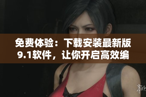 免费体验：下载安装最新版9.1软件，让你开启高效编程之路！