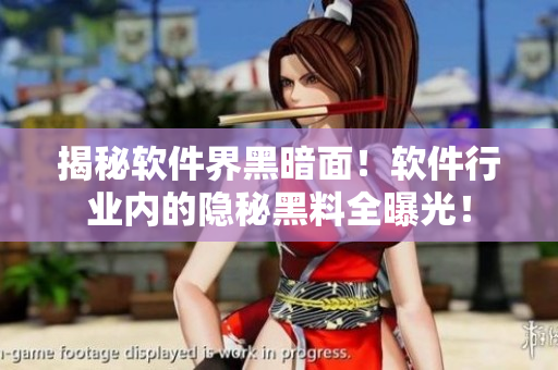揭秘软件界黑暗面！软件行业内的隐秘黑料全曝光！