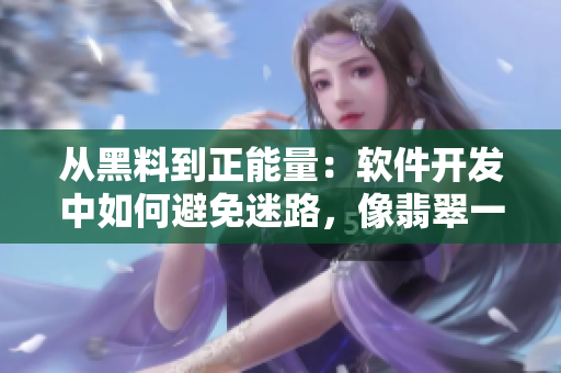 从黑料到正能量：软件开发中如何避免迷路，像翡翠一样坚定有力