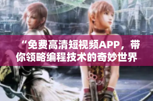 “免费高清短视频APP，带你领略编程技术的奇妙世界”
