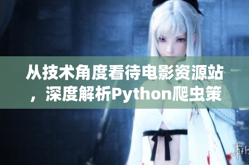 从技术角度看待电影资源站,深度解析Python爬虫策略 从技术角度看待电影资源站,深度解析Python爬虫策略