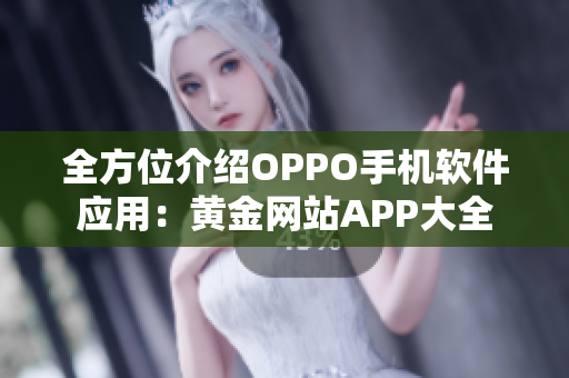 全方位介绍OPPO手机软件应用：黄金网站APP大全