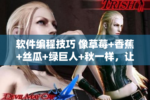 软件编程技巧 像草莓+香蕉+丝瓜+绿巨人+秋一样,让你的代码完美无缺 软件编程技巧 像草莓+香蕉+丝瓜+绿巨人+秋一样,让你的代码完美无缺
