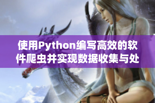 使用Python编写高效的软件爬虫并实现数据收集与处理 使用Python编写高效的软件爬虫并实现数据收集与处理