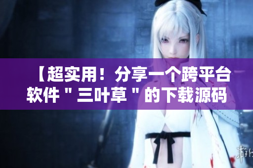 【超实用！分享一个跨平台软件＂三叶草＂的下载源码】