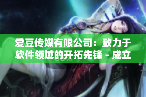 爱豆传媒有限公司：致力于软件领域的开拓先锋 - 成立日期盘点
