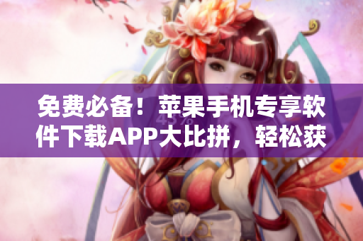 免费必备！苹果手机专享软件下载APP大比拼，轻松获取最新应用资源