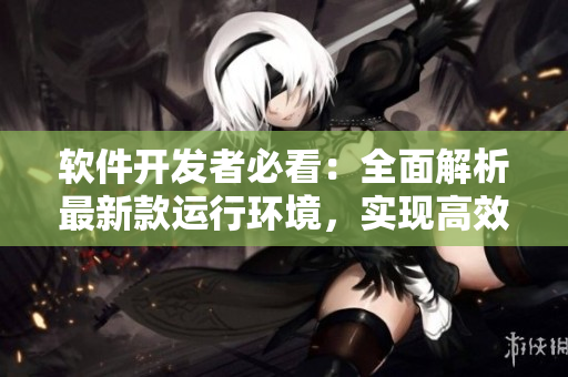 软件开发者必看:全面解析最新款运行环境,实现高效开发! 软件开发者必看:全面解析最新款运行环境,实现高效开发!