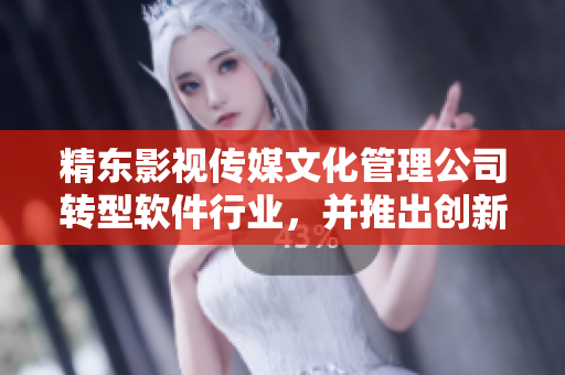 精东影视传媒文化管理公司转型软件行业,并推出创新产品,引领行业发展 精东影视传媒文化管理公司转型软件行业,并推出创新产品,引领行业发展